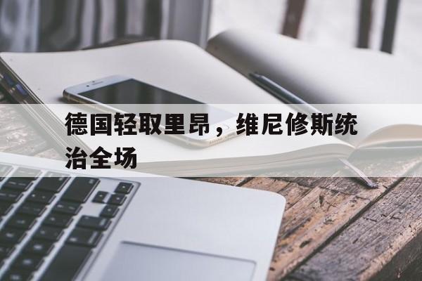 德国轻取里昂，维尼修斯统治全场的简单介绍